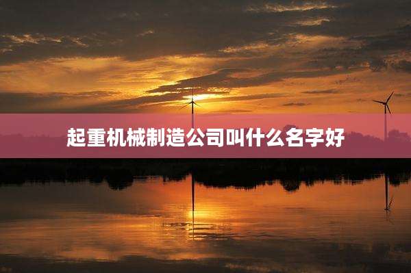 起重机械制造公司叫什么名字好