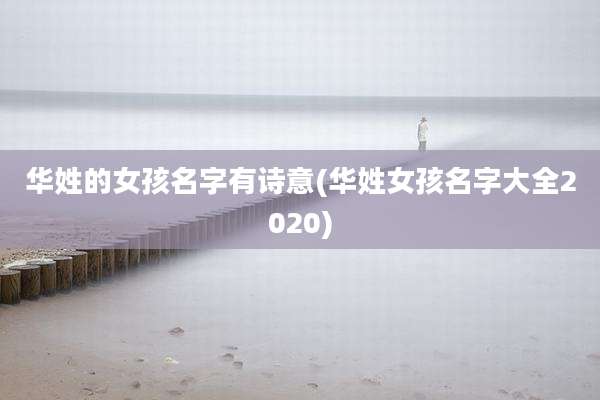 华姓的女孩名字有诗意(华姓女孩名字大全2020)