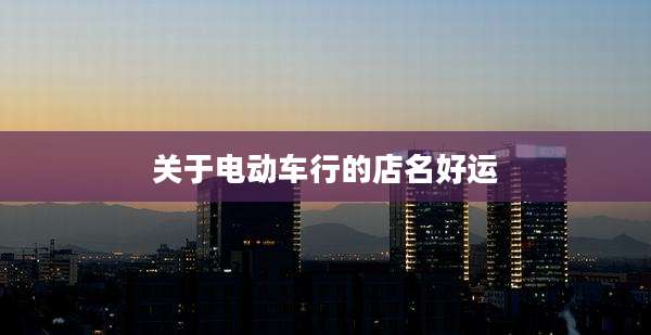 关于电动车行的店名好运