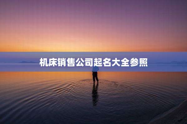 机床销售公司起名大全参照