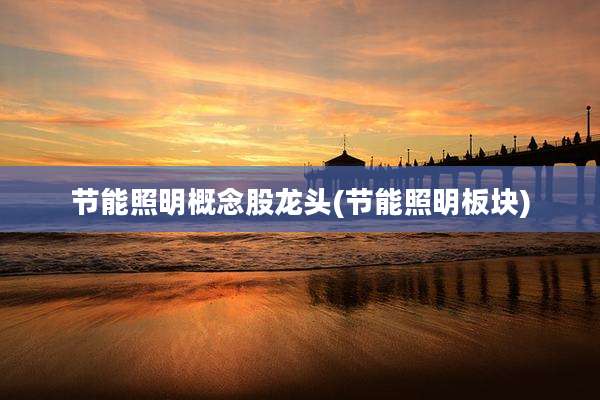 节能照明概念股龙头(节能照明板块)