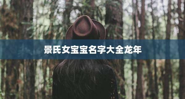 景氏女宝宝名字大全龙年