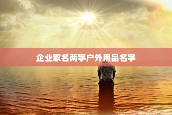 企业取名两字户外用品名字