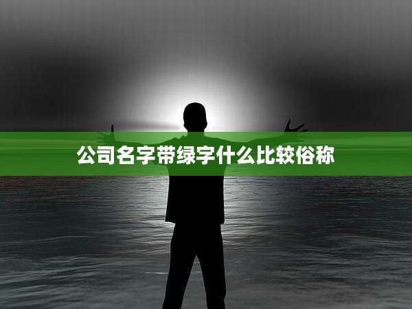 公司名字带绿字什么比较俗称