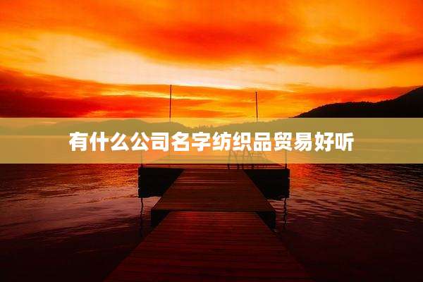 有什么公司名字纺织品贸易好听