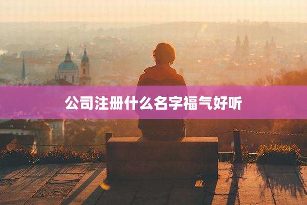 公司注册什么名字福气好听