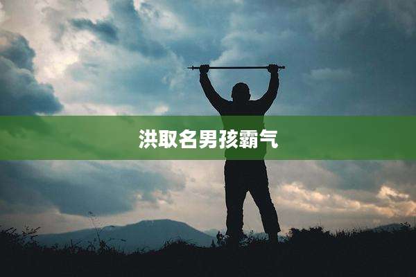 洪取名男孩霸气