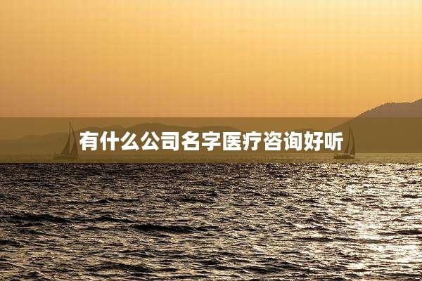 有什么公司名字医疗咨询好听