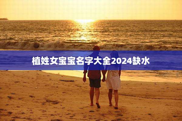 植姓女宝宝名字大全2024缺水