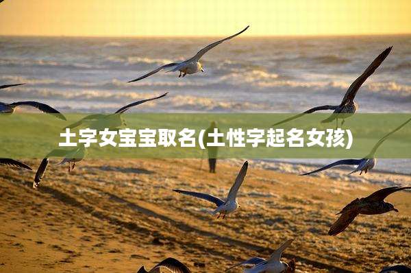 土字女宝宝取名(土性字起名女孩)