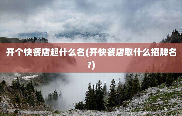 开个快餐店起什么名(开快餐店取什么招牌名?)