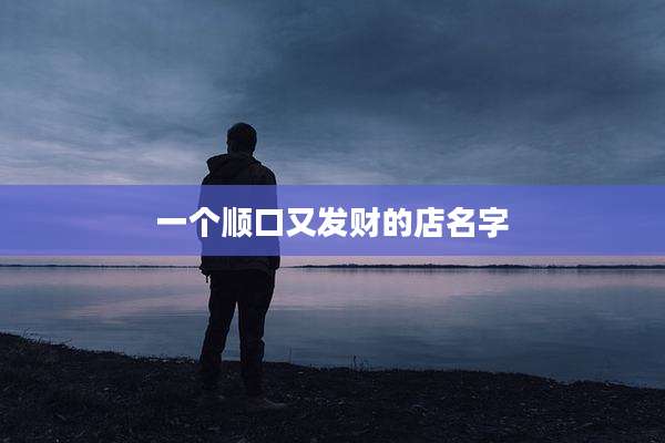 一个顺口又发财的店名字