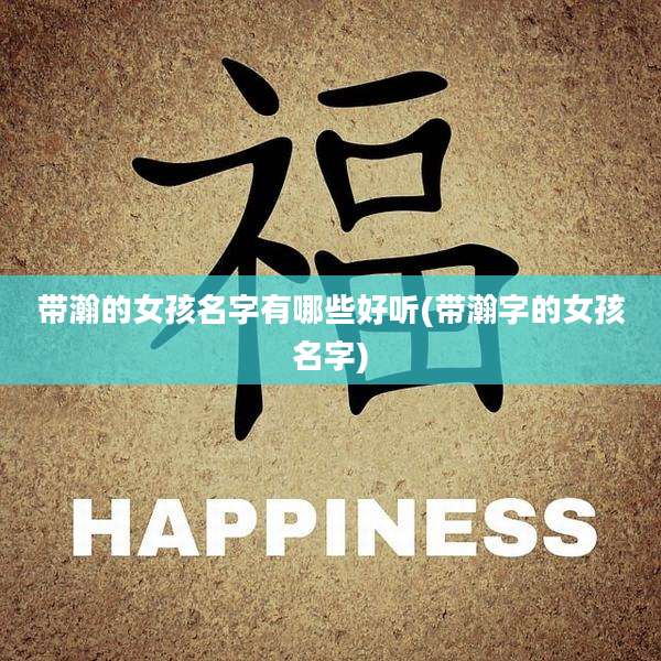 带瀚的女孩名字有哪些好听(带瀚字的女孩名字)