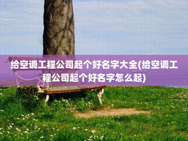 给空调工程公司起个好名字大全(给空调工程公司起个好名字怎么起)