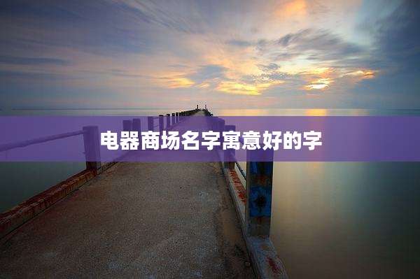 电器商场名字寓意好的字