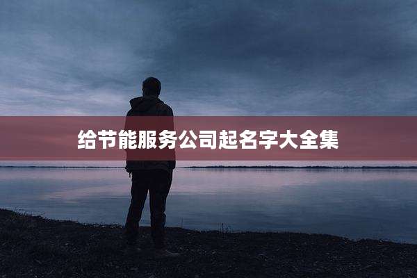 给节能服务公司起名字大全集
