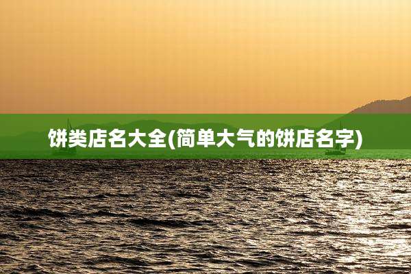 饼类店名大全(简单大气的饼店名字)
