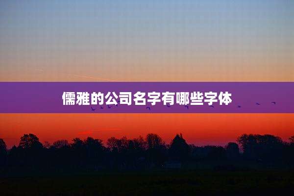 儒雅的公司名字有哪些字体