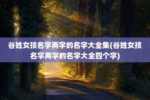 谷姓女孩名字两字的名字大全集(谷姓女孩名字两字的名字大全四个字)
