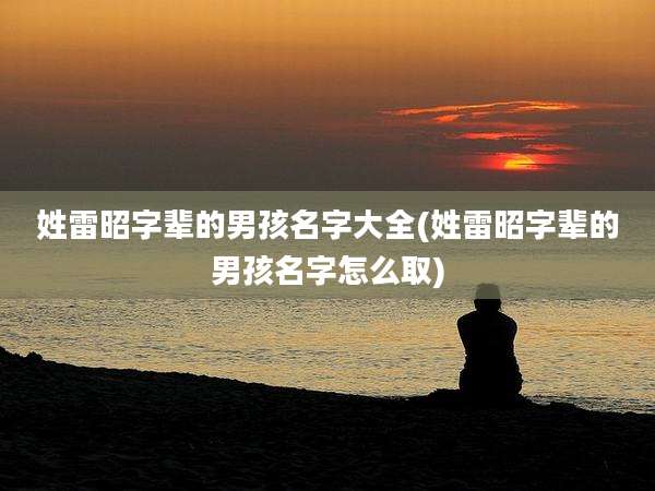 姓雷昭字辈的男孩名字大全(姓雷昭字辈的男孩名字怎么取)