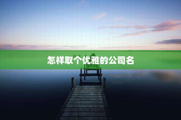 怎样取个优雅的公司名