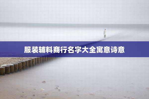 服装辅料商行名字大全寓意诗意
