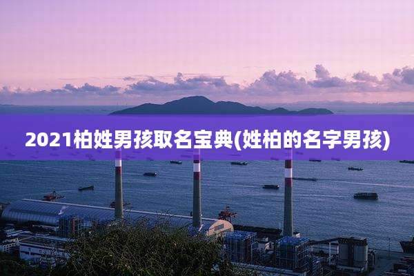 2021柏姓男孩取名宝典(姓柏的名字男孩)