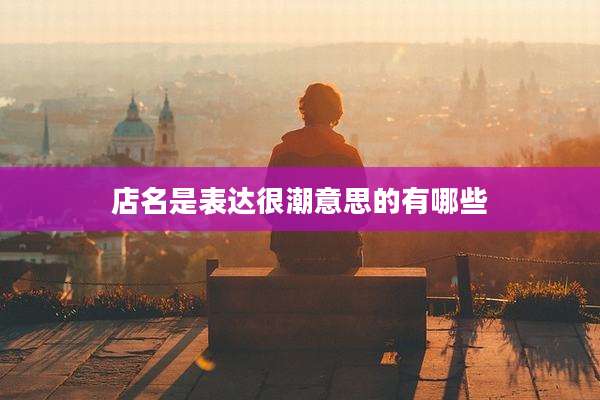 店名是表达很潮意思的有哪些