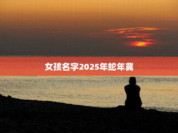 女孩名字2025年蛇年冀