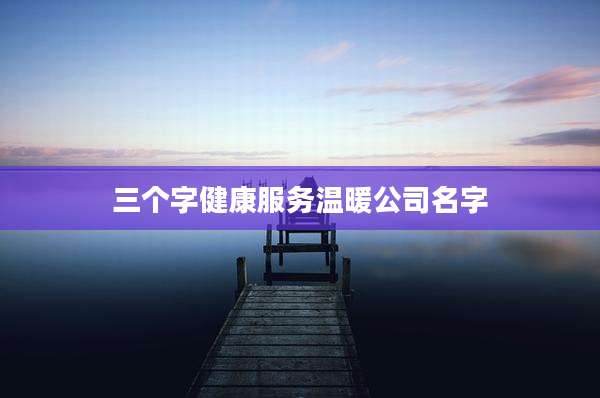 三个字健康服务温暖公司名字