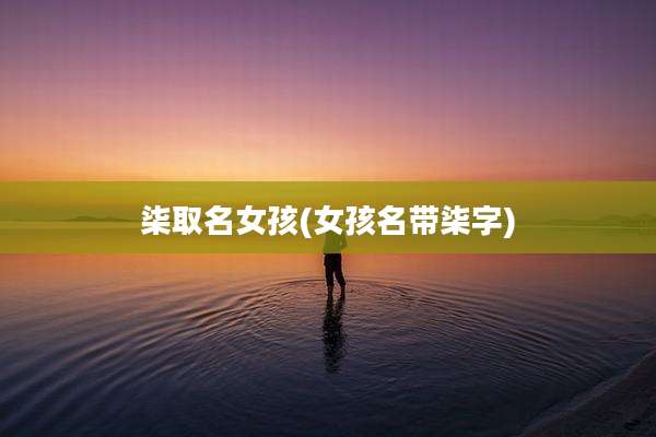 柒取名女孩(女孩名带柒字)