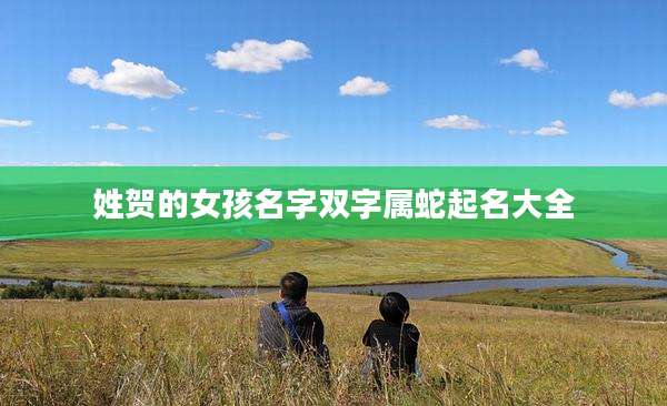 姓贺的女孩名字双字属蛇起名大全