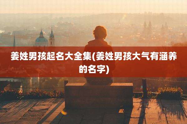 姜姓男孩起名大全集(姜姓男孩大气有涵养的名字)