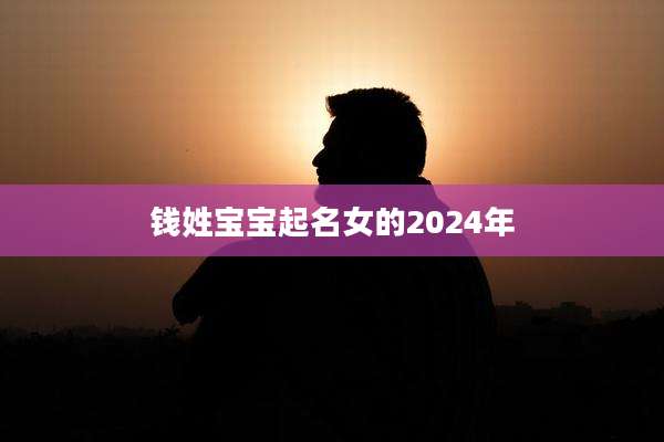 钱姓宝宝起名女的2024年