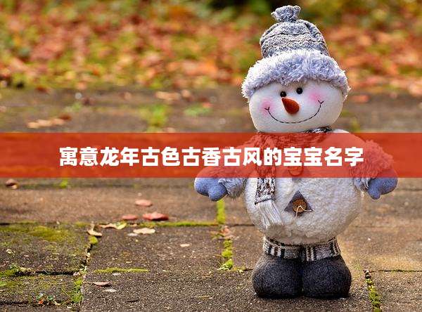 寓意龙年古色古香古风的宝宝名字