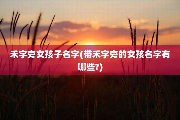 禾字旁女孩子名字(带禾字旁的女孩名字有哪些?)