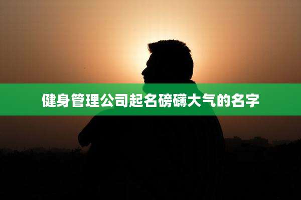 健身管理公司起名磅礴大气的名字