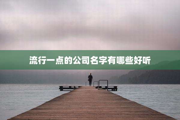 流行一点的公司名字有哪些好听