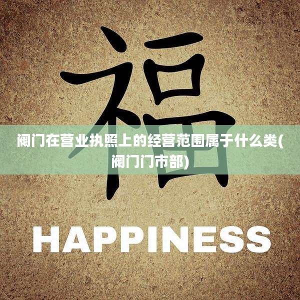 阀门在营业执照上的经营范围属于什么类(阀门门市部)