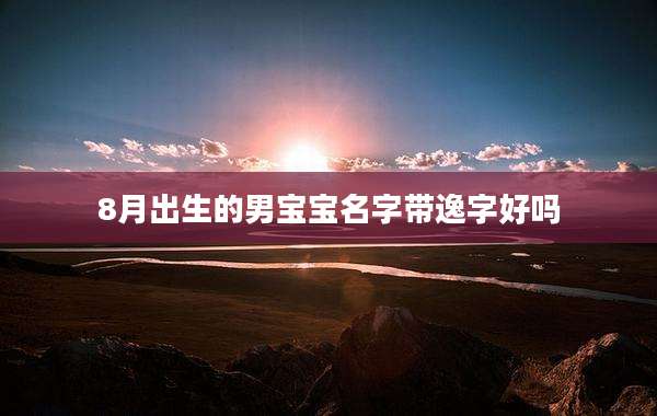 8月出生的男宝宝名字带逸字好吗