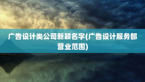 广告设计类公司新颖名字(广告设计服务部营业范围)