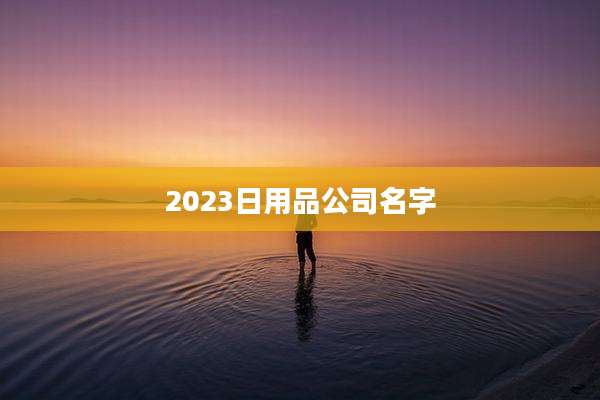 2023日用品公司名字