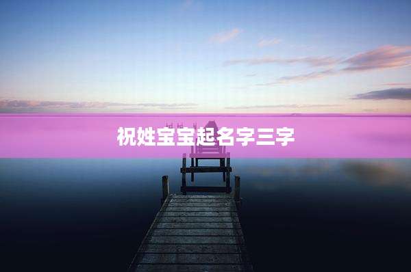 祝姓宝宝起名字三字