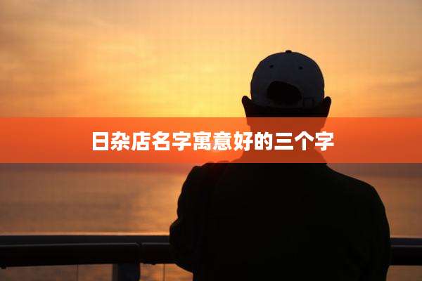 日杂店名字寓意好的三个字