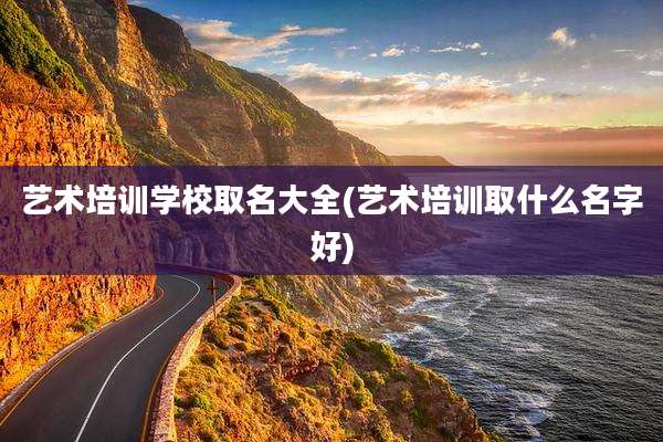 艺术培训学校取名大全(艺术培训取什么名字好)