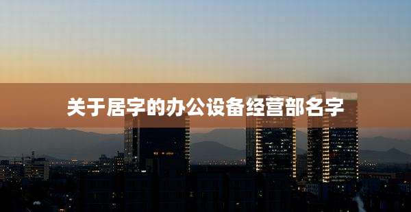 关于居字的办公设备经营部名字