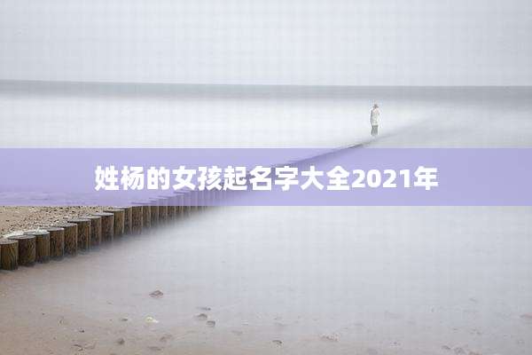 姓杨的女孩起名字大全2021年