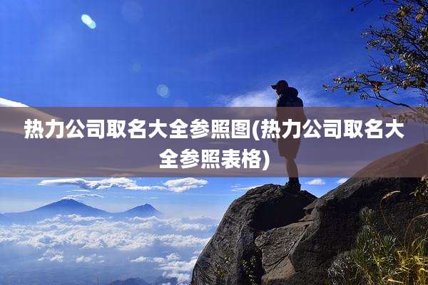 热力公司取名大全参照图(热力公司取名大全参照表格)