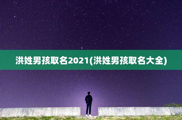 洪姓男孩取名2021(洪姓男孩取名大全)