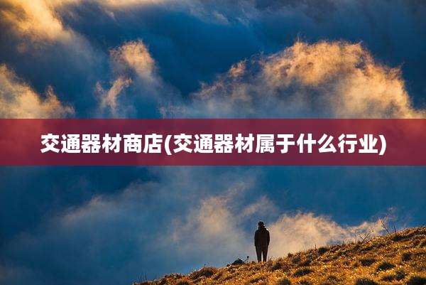 交通器材商店(交通器材属于什么行业)